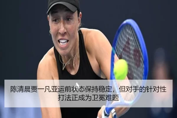 陈清晨贾一凡亚运前状态保持稳定，但对手的针对性打法正成为卫冕难题